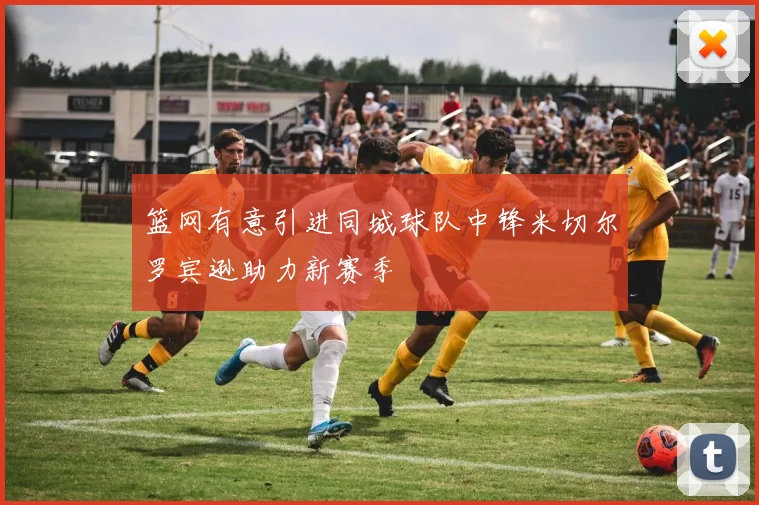 篮网有意引进同城球队中锋米切尔罗宾逊助力新赛季