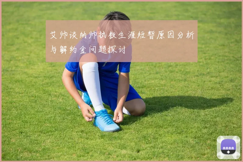 艾帅谈纳帅执教生涯短暂原因分析与解约金问题探讨